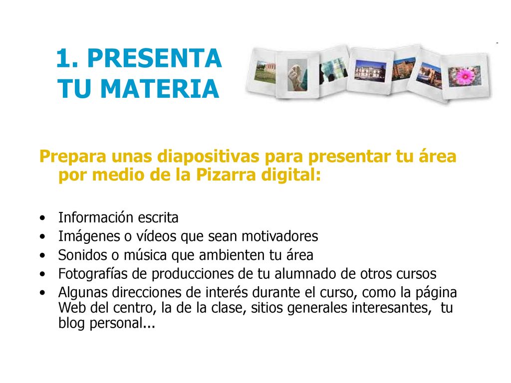 1. PRESENTA TU MATERIA Prepara unas diapositivas para presentar tu área por medio de la Pizarra digital: