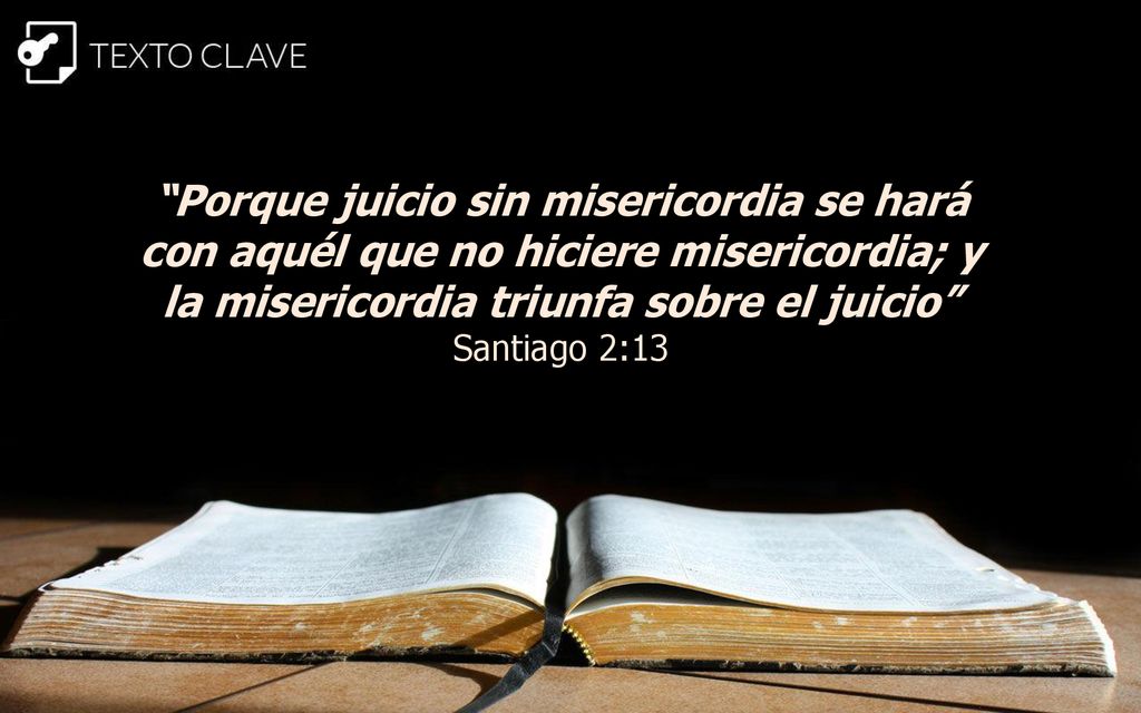 Porque juicio sin misericordia se hará con aquél que no hiciere misericordia; y la misericordia triunfa sobre el juicio