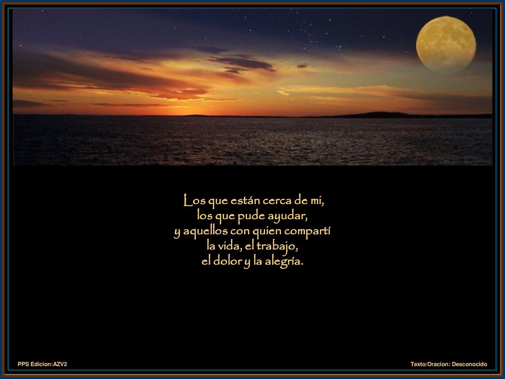 Los que están cerca de mi, los que pude ayudar, y aquellos con quien compartí la vida, el trabajo, el dolor y la alegría.