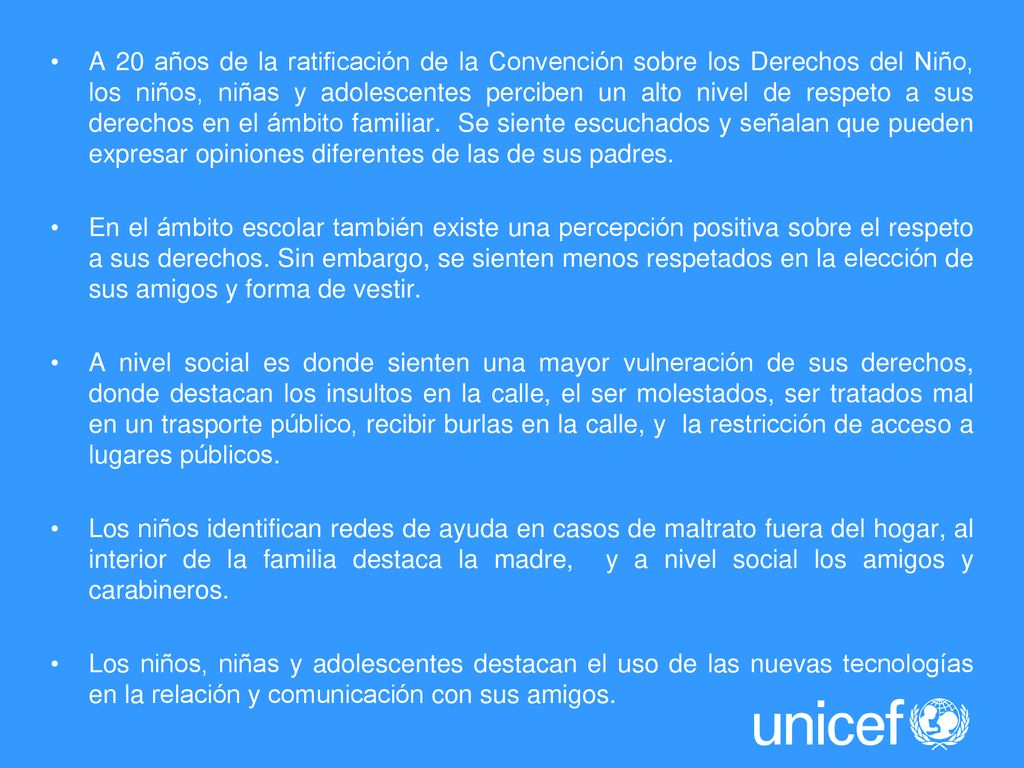 A 20 años de la ratificación de la Convención sobre los Derechos del Niño, los niños, niñas y adolescentes perciben un alto nivel de respeto a sus derechos en el ámbito familiar. Se siente escuchados y señalan que pueden expresar opiniones diferentes de las de sus padres.