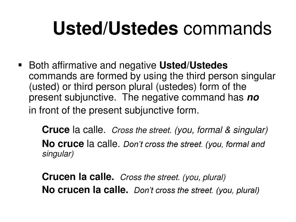 Cruce la calle. Cross the street. (you, formal & singular)