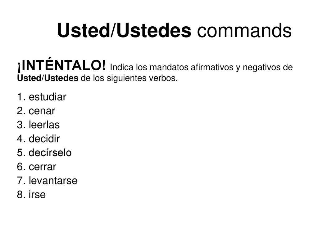 ¡INTÉNTALO! Indica los mandatos afirmativos y negativos de Usted/Ustedes de los siguientes verbos.