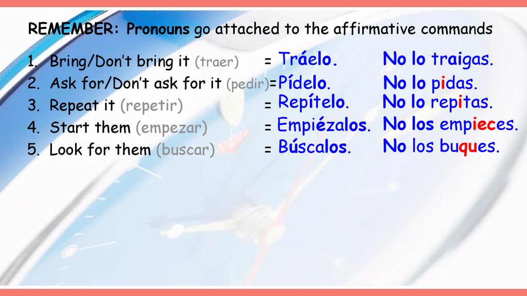 Tráelo. No lo traigas. Pídelo. No lo pidas. Repítelo. No lo repitas.