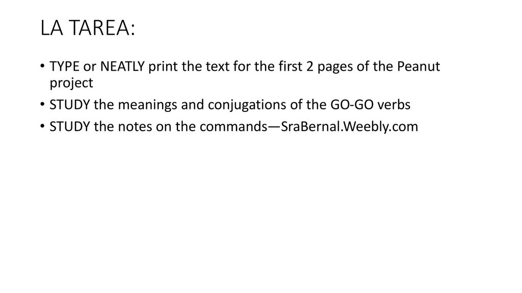 LA TAREA: TYPE or NEATLY print the text for the first 2 pages of the Peanut project. STUDY the meanings and conjugations of the GO-GO verbs.