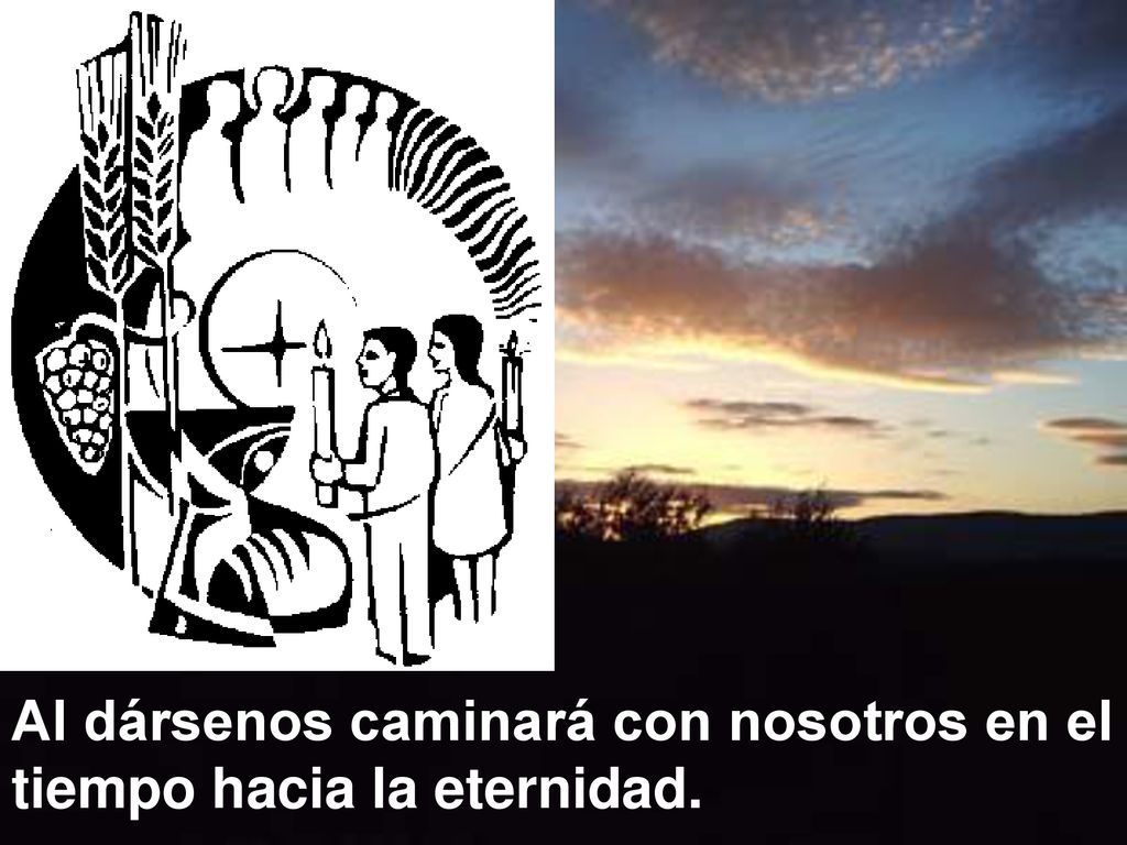 Al dársenos caminará con nosotros en el tiempo hacia la eternidad.