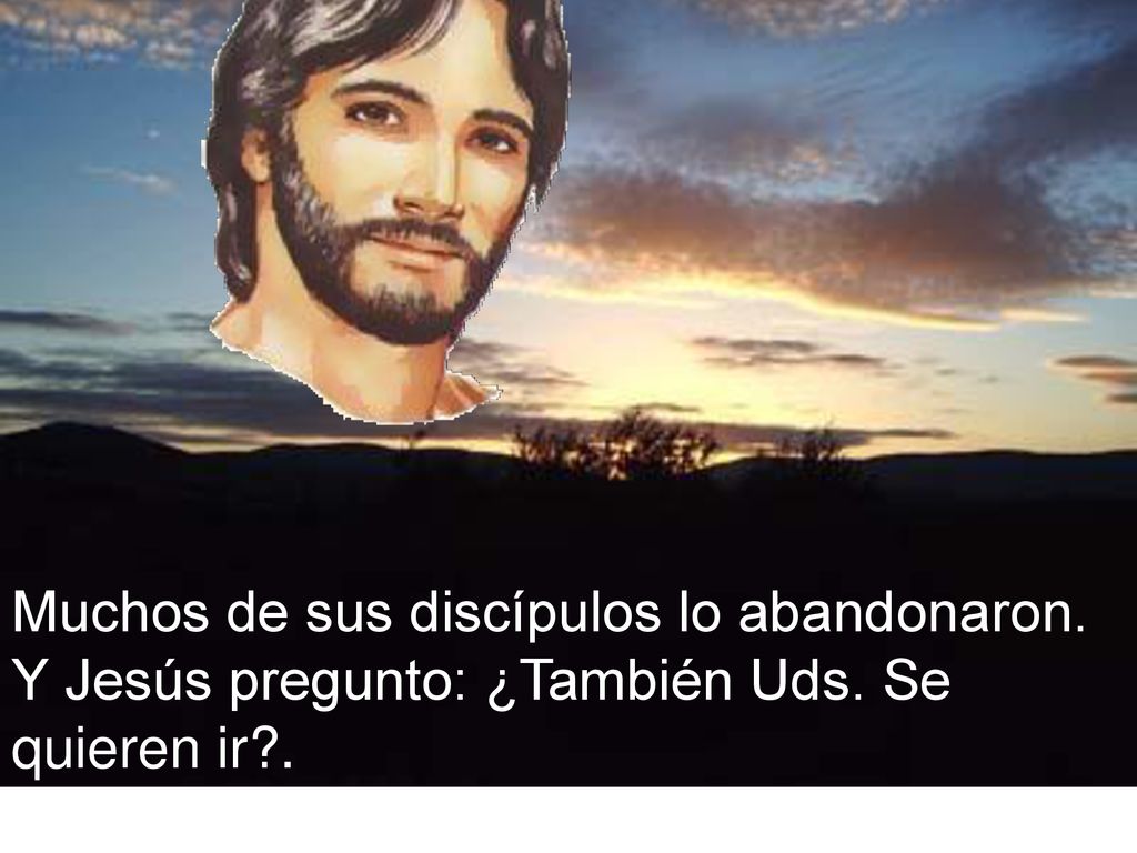 Muchos de sus discípulos lo abandonaron. Y Jesús pregunto: ¿También Uds. Se quieren ir .
