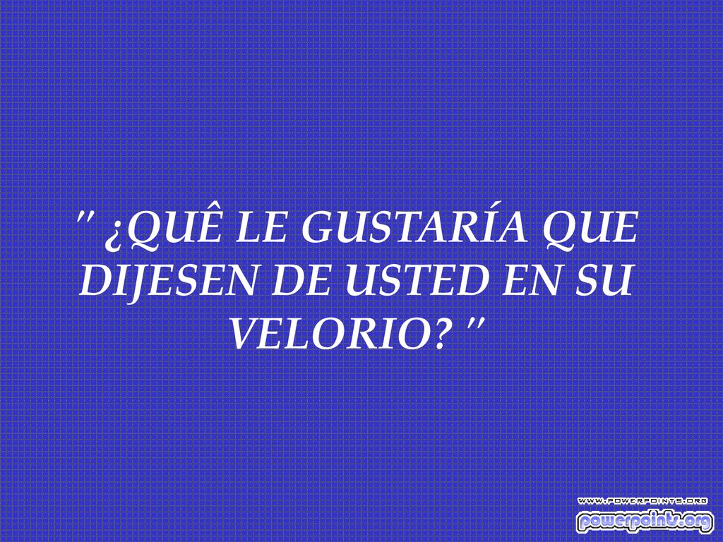 ¿QUÊ LE GUSTARÍA QUE DIJESEN DE USTED EN SU VELORIO