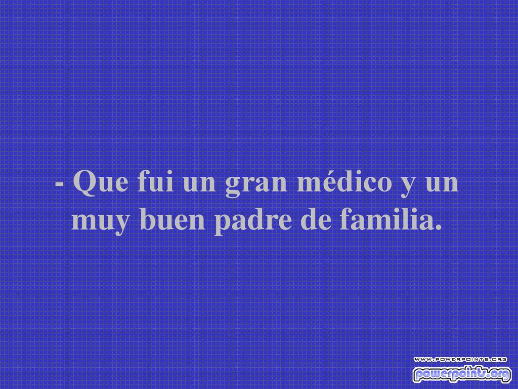 - Que fui un gran médico y un muy buen padre de familia.