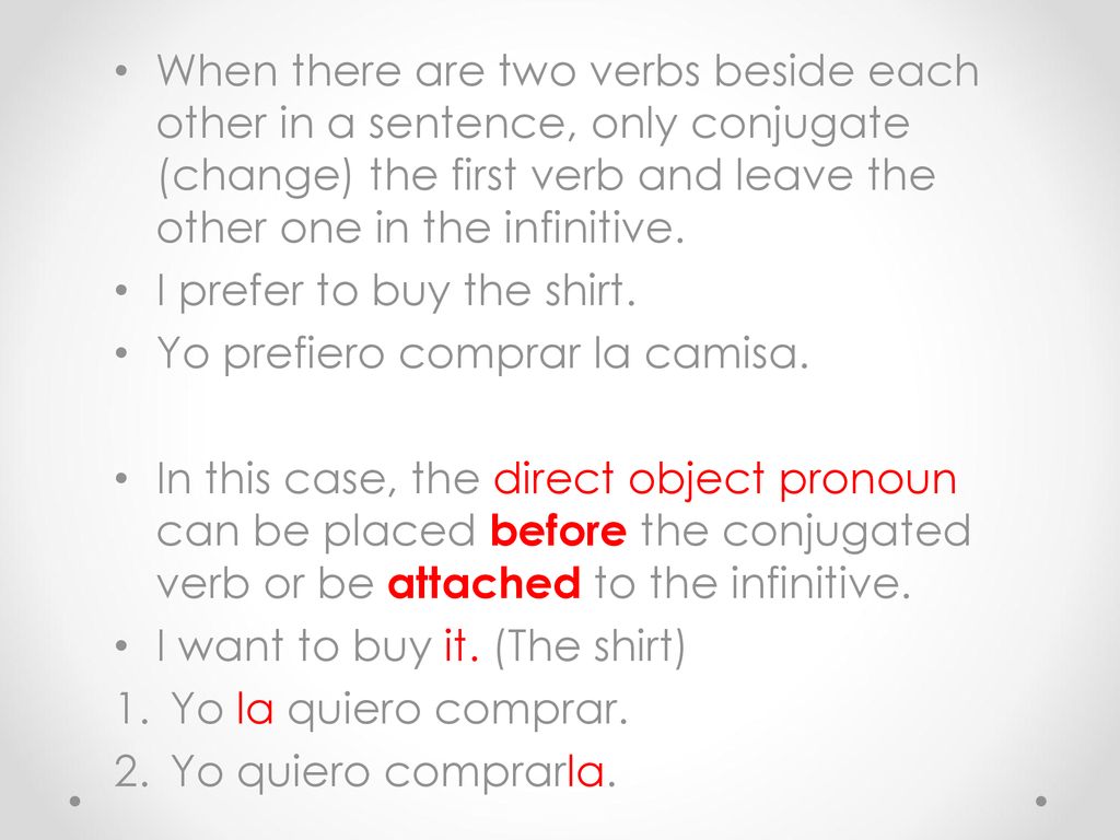 When there are two verbs beside each other in a sentence, only conjugate (change) the first verb and leave the other one in the infinitive.