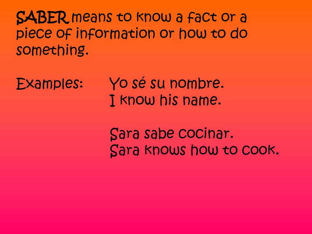 SABER means to know a fact or a piece of information or how to do something.