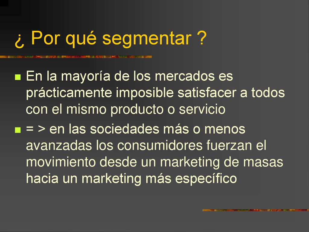 ¿ Por qué segmentar En la mayoría de los mercados es prácticamente imposible satisfacer a todos con el mismo producto o servicio.