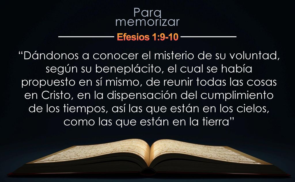 Dándonos a conocer el misterio de su voluntad, según su beneplácito, el cual se había propuesto en sí mismo, de reunir todas las cosas en Cristo, en la dispensación del cumplimiento de los tiempos, así las que están en los cielos, como las que están en la tierra