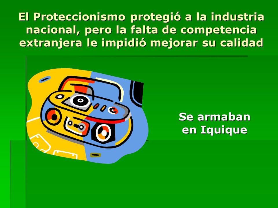 El Proteccionismo protegió a la industria nacional, pero la falta de competencia extranjera le impidió mejorar su calidad