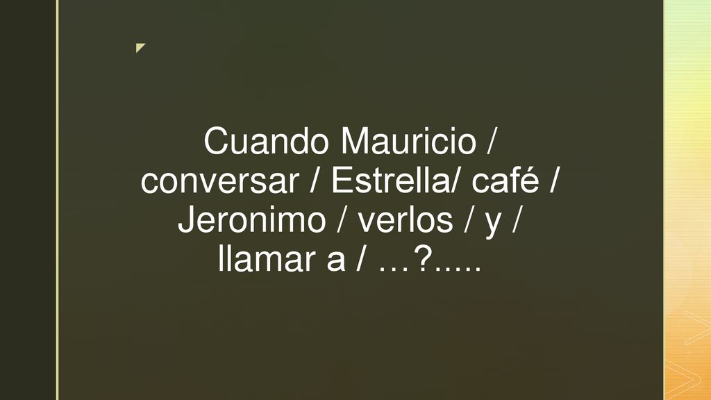 Cuando Mauricio / conversar / Estrella/ café / Jeronimo / verlos / y / llamar a / … .....
