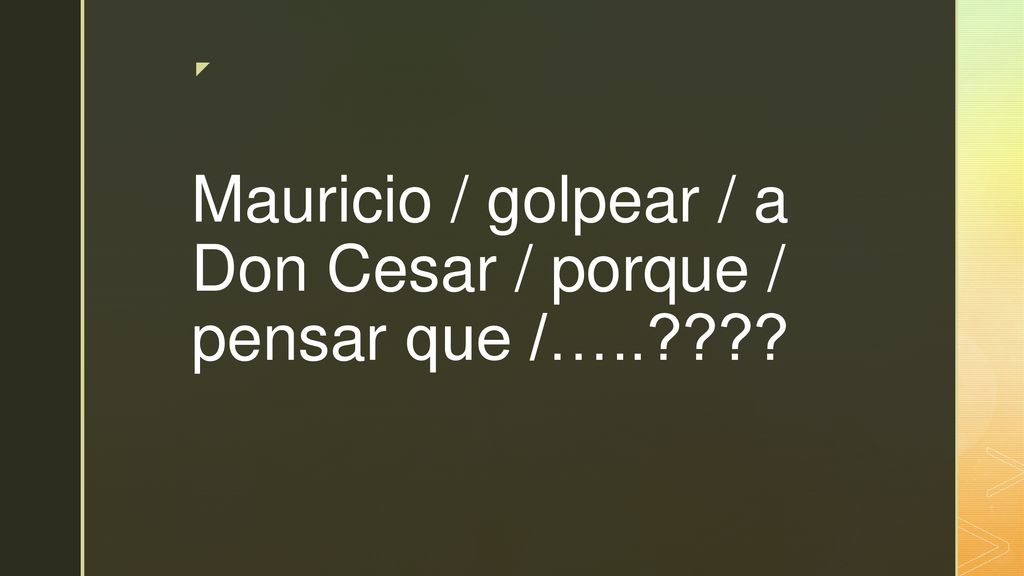Mauricio / golpear / a Don Cesar / porque / pensar que /…..