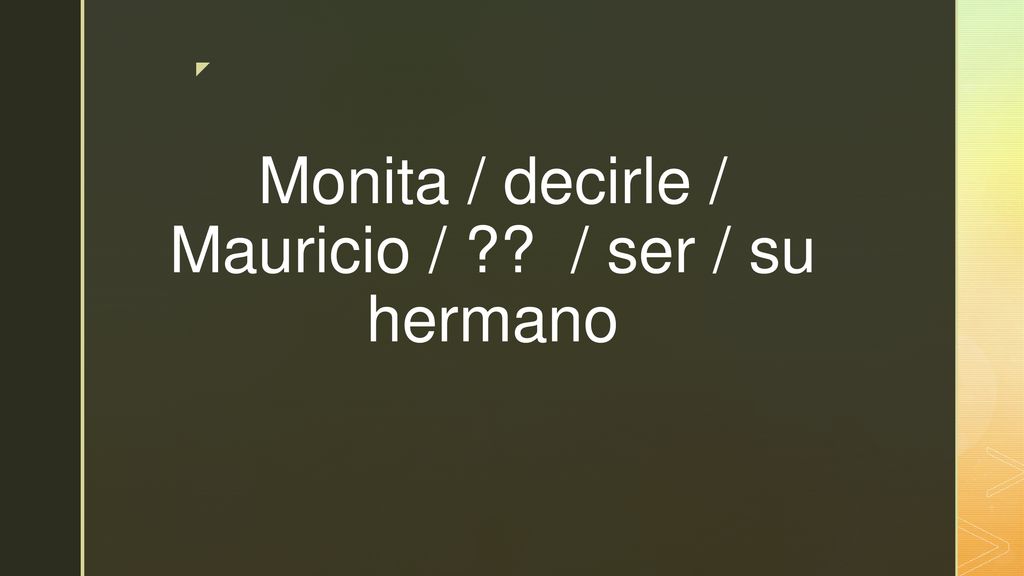 Monita / decirle / Mauricio / / ser / su hermano