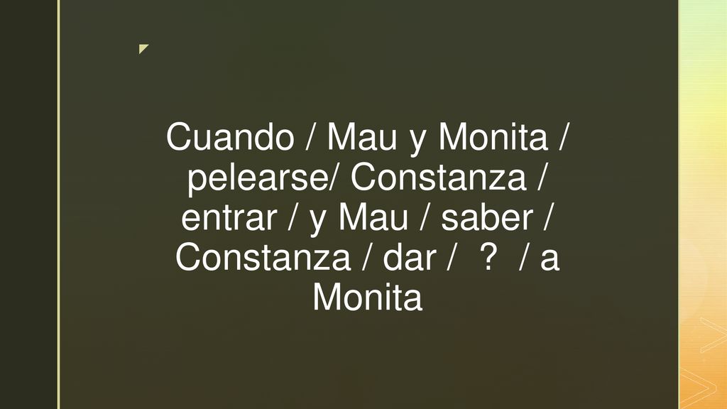 Cuando / Mau y Monita / pelearse/ Constanza / entrar / y Mau / saber / Constanza / dar / .