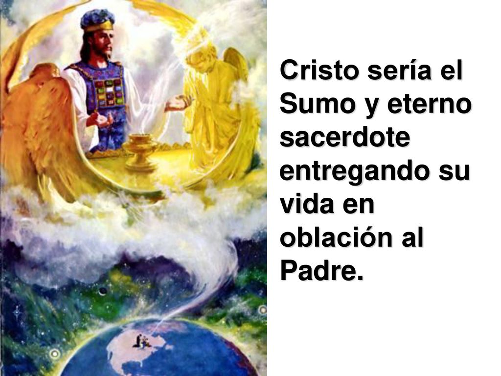 Cristo sería el Sumo y eterno sacerdote entregando su vida en oblación al Padre.