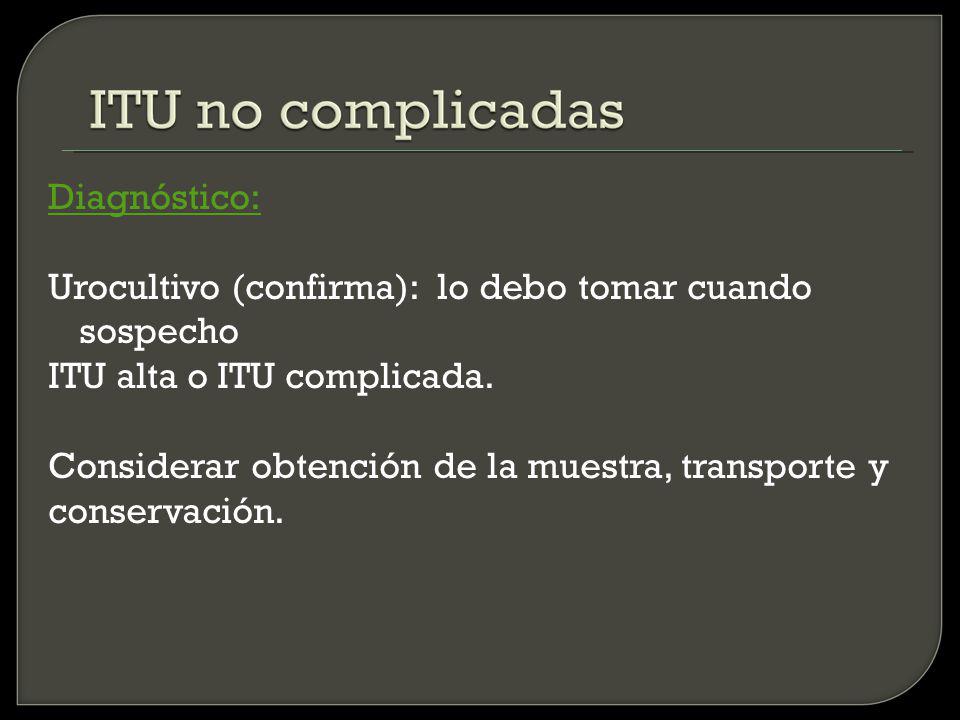 Diagnóstico: Urocultivo (confirma): lo debo tomar cuando sospecho. ITU alta o ITU complicada. Considerar obtención de la muestra, transporte y.