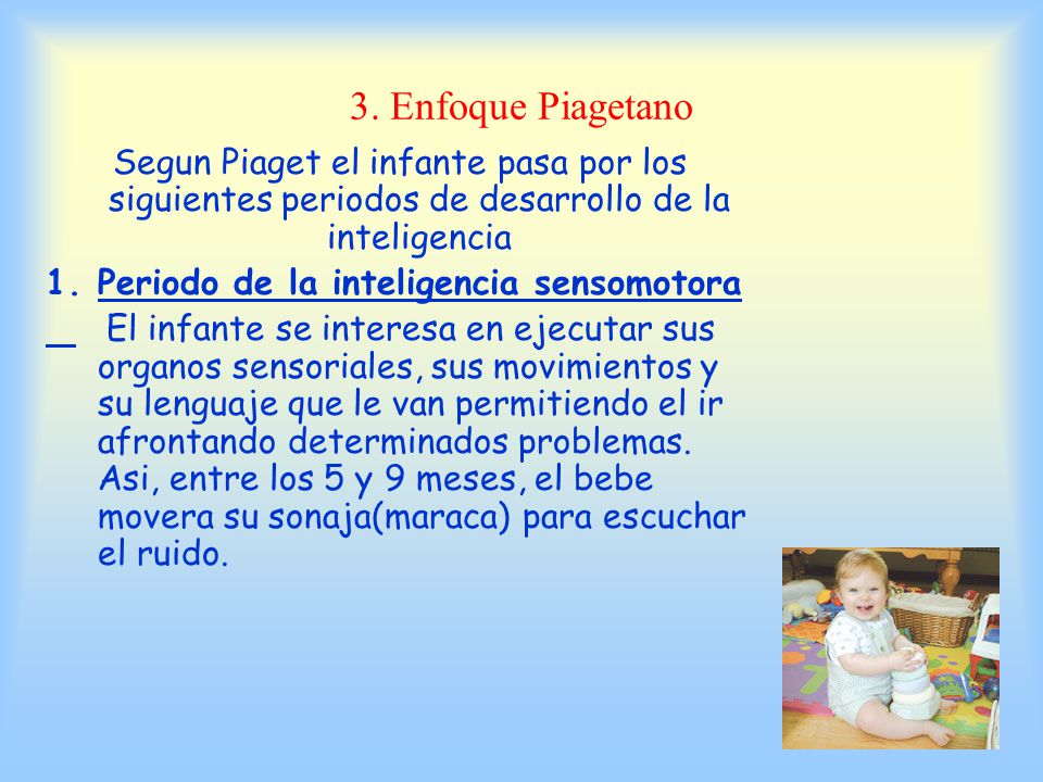 3. Enfoque Piagetano Segun Piaget el infante pasa por los siguientes periodos de desarrollo de la inteligencia.