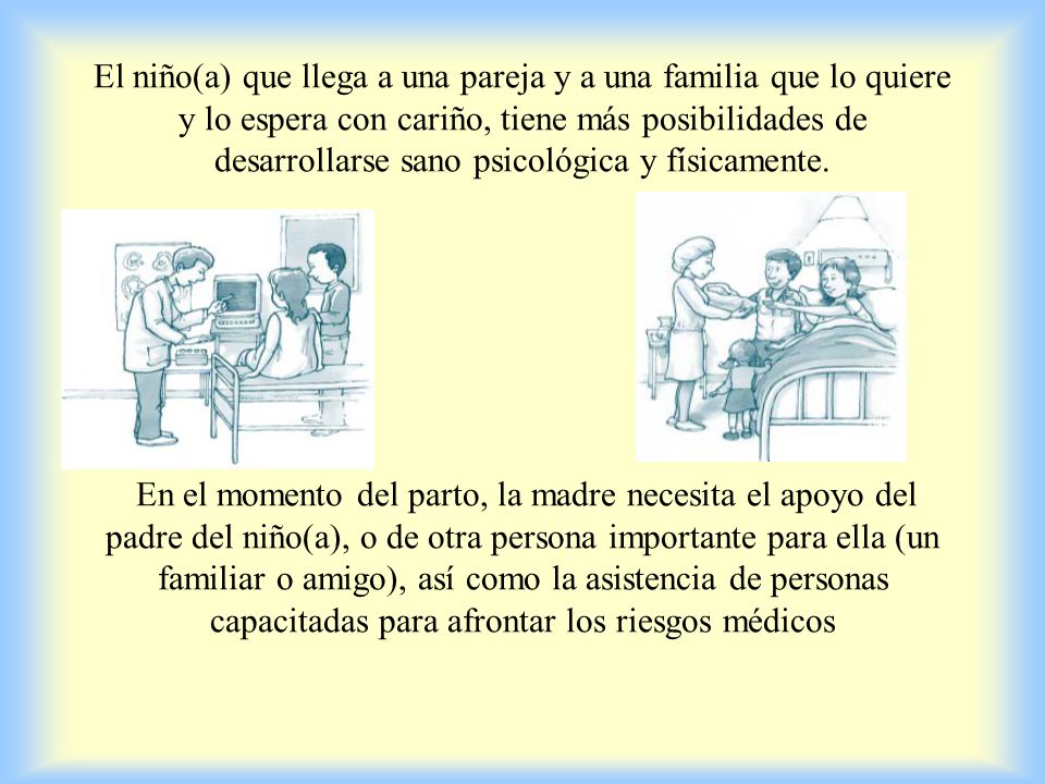 El niño(a) que llega a una pareja y a una familia que lo quiere y lo espera con cariño, tiene más posibilidades de desarrollarse sano psicológica y físicamente.