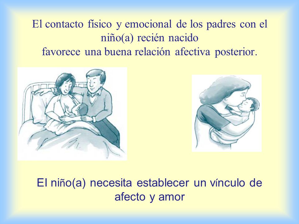 El contacto físico y emocional de los padres con el niño(a) recién nacido favorece una buena relación afectiva posterior.