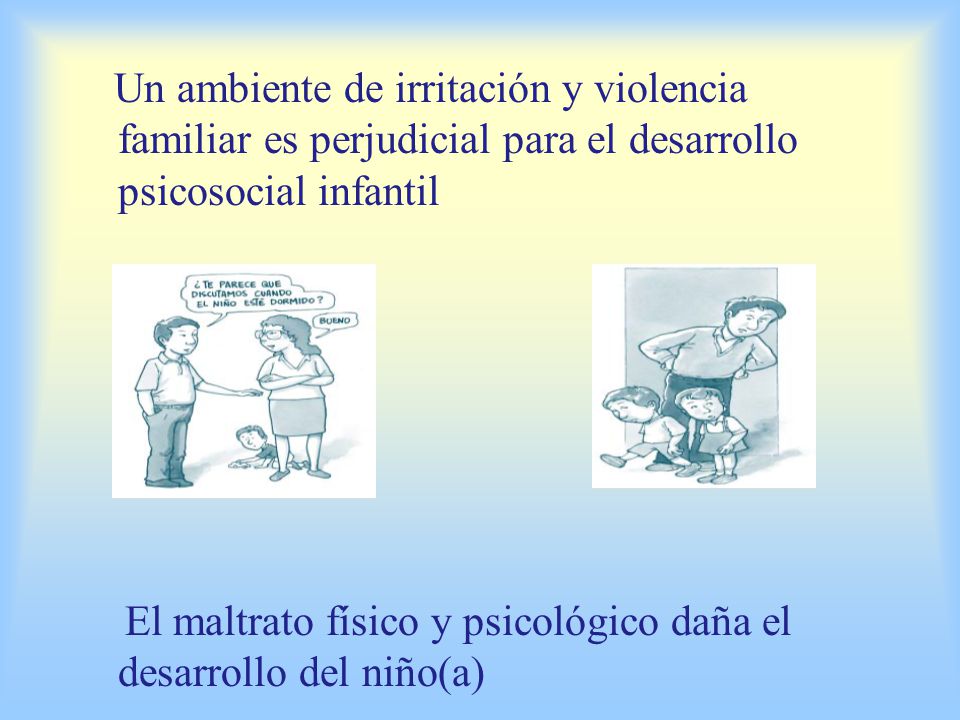 Un ambiente de irritación y violencia familiar es perjudicial para el desarrollo psicosocial infantil El maltrato físico y psicológico daña el desarrollo del niño(a)
