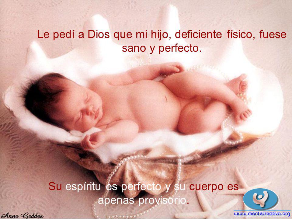 Le pedí a Dios que mi hijo, deficiente físico, fuese sano y perfecto.