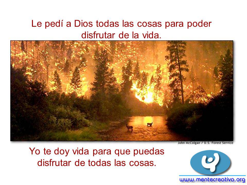 Le pedí a Dios todas las cosas para poder disfrutar de la vida.