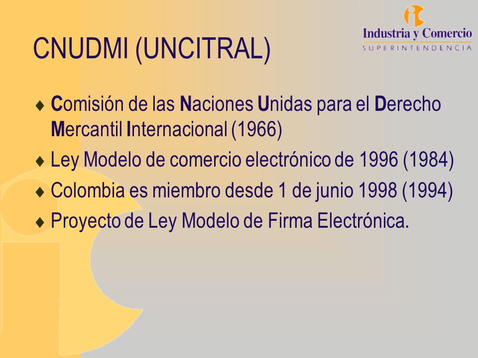 CNUDMI (UNCITRAL) Comisión de las Naciones Unidas para el Derecho Mercantil Internacional (1966) Ley Modelo de comercio electrónico de 1996 (1984)