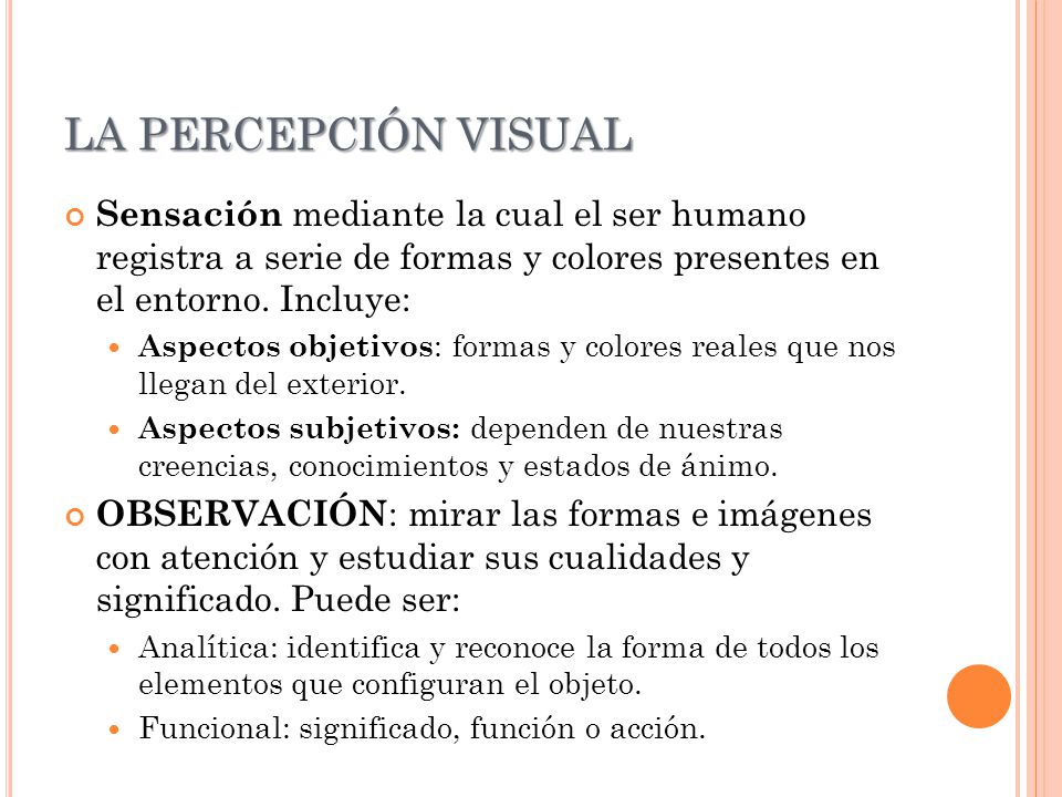 LA PERCEPCIÓN VISUAL Sensación mediante la cual el ser humano registra a serie de formas y colores presentes en el entorno. Incluye: