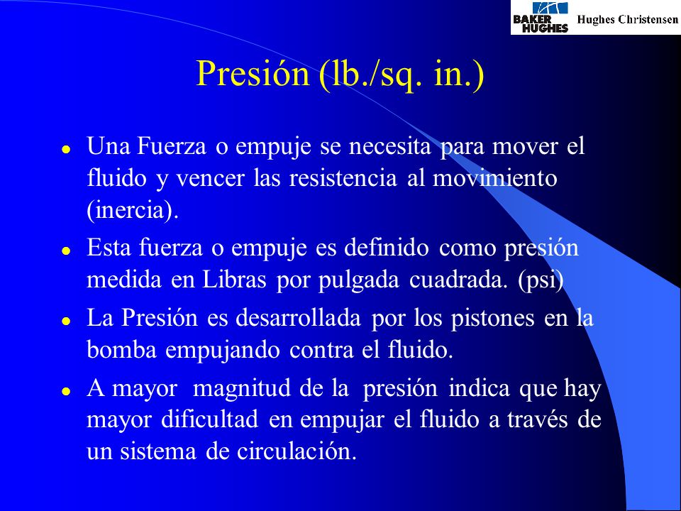 Presión (lb./sq. in.) Una Fuerza o empuje se necesita para mover el fluido y vencer las resistencia al movimiento (inercia).