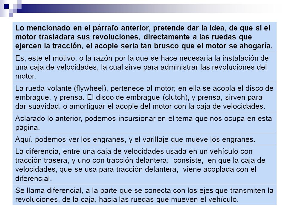 Lo mencionado en el párrafo anterior, pretende dar la idea, de que si el motor trasladara sus revoluciones, directamente a las ruedas que ejercen la tracción, el acople seria tan brusco que el motor se ahogaría.