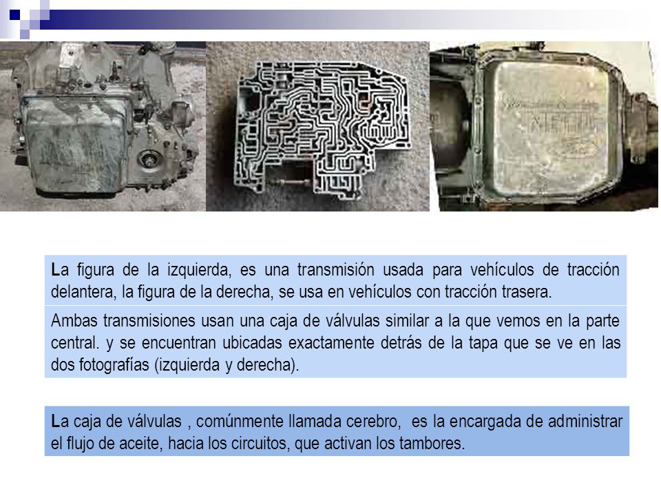 La figura de la izquierda, es una transmisión usada para vehículos de tracción delantera, la figura de la derecha, se usa en vehículos con tracción trasera.