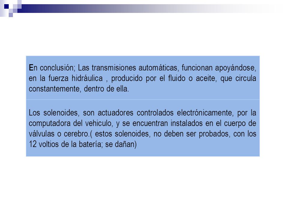 En conclusión; Las transmisiones automáticas, funcionan apoyándose, en la fuerza hidráulica , producido por el fluido o aceite, que circula constantemente, dentro de ella.