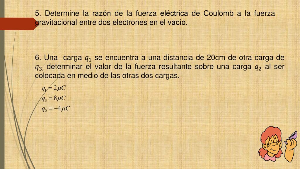 5. Determine la razón de la fuerza eléctrica de Coulomb a la fuerza gravitacional entre dos electrones en el vacío.