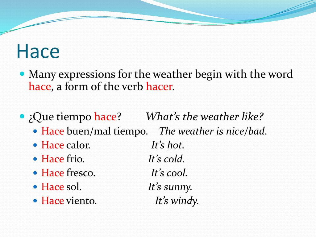 Hace Many expressions for the weather begin with the word hace, a form of the verb hacer. ¿Que tiempo hace What’s the weather like