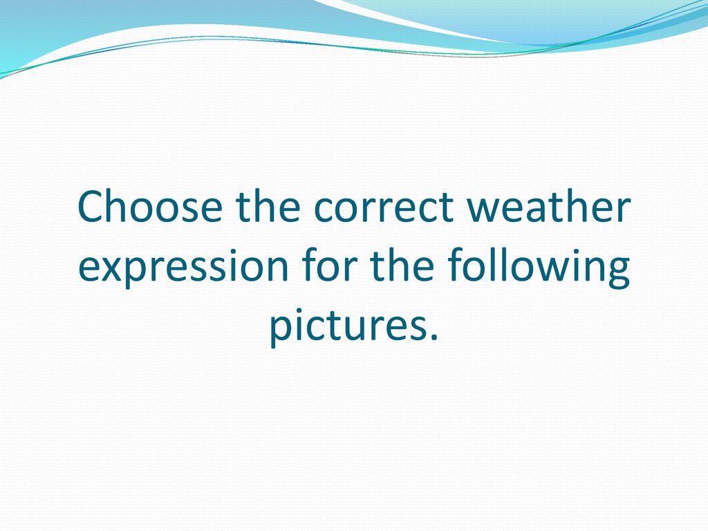 Choose the correct weather expression for the following pictures.