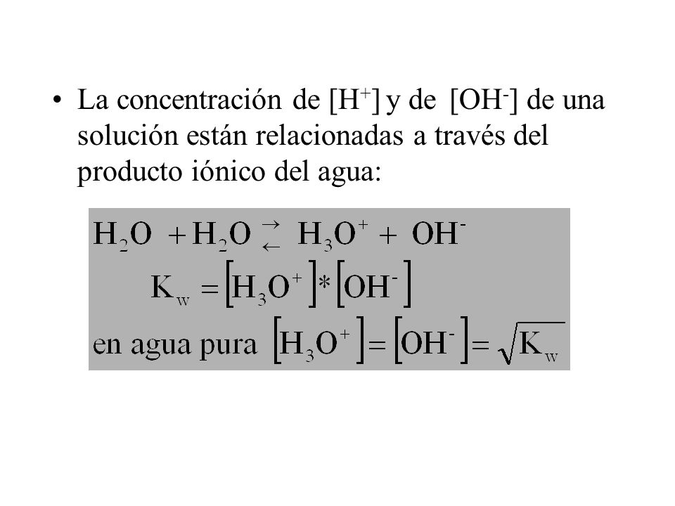 La concentración de [H+] y de [OH-] de una solución están relacionadas a través del producto iónico del agua: