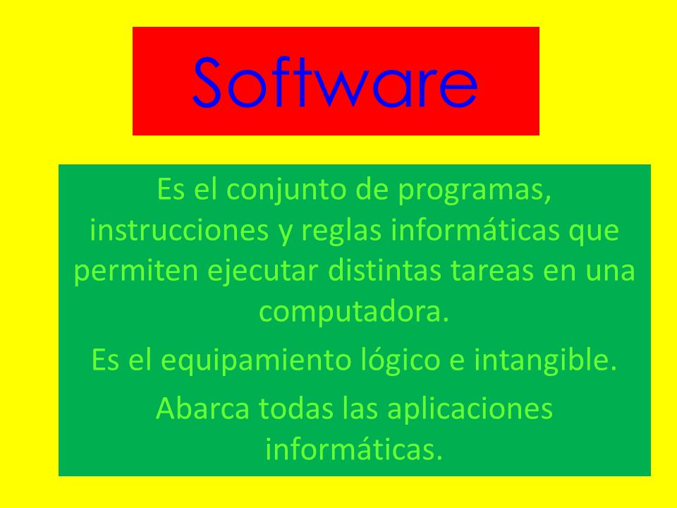 Software Es el conjunto de programas, instrucciones y reglas informáticas que permiten ejecutar distintas tareas en una computadora.
