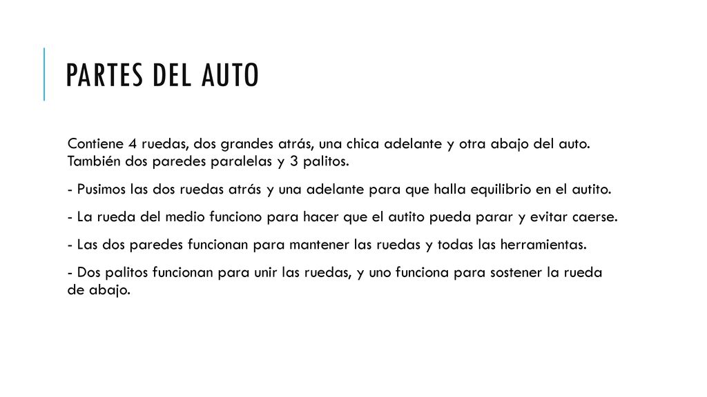 Partes del auto Contiene 4 ruedas, dos grandes atrás, una chica adelante y otra abajo del auto. También dos paredes paralelas y 3 palitos.