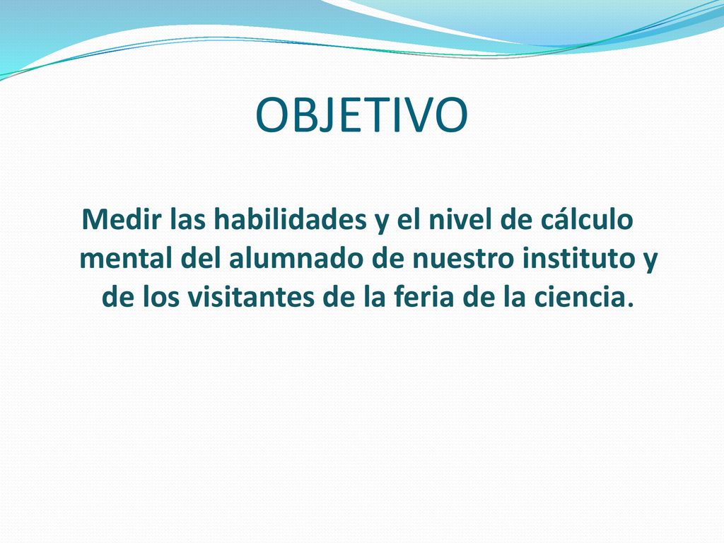 OBJETIVO Medir las habilidades y el nivel de cálculo mental del alumnado de nuestro instituto y de los visitantes de la feria de la ciencia.
