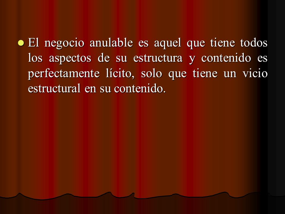 El negocio anulable es aquel que tiene todos los aspectos de su estructura y contenido es perfectamente lícito, solo que tiene un vicio estructural en su contenido.