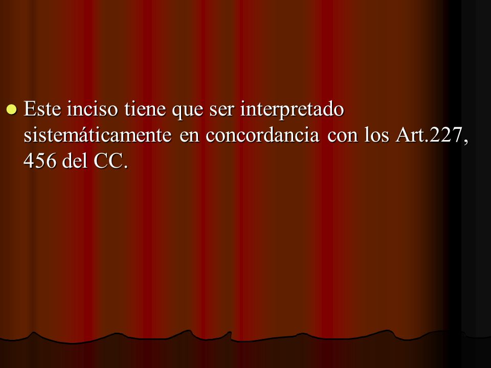 Este inciso tiene que ser interpretado sistemáticamente en concordancia con los Art.227, 456 del CC.