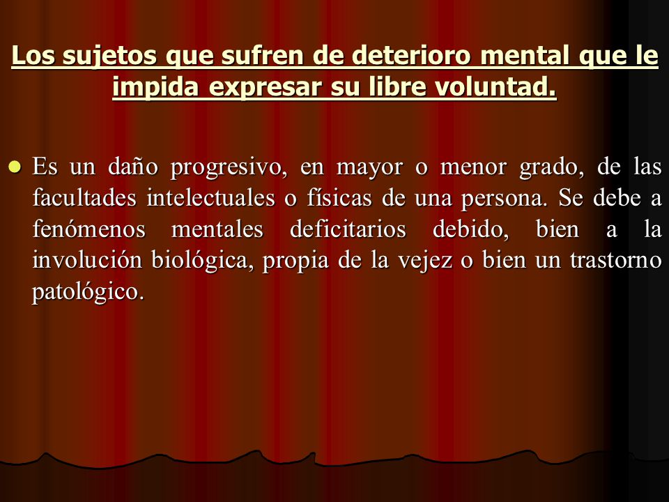 Los sujetos que sufren de deterioro mental que le impida expresar su libre voluntad.