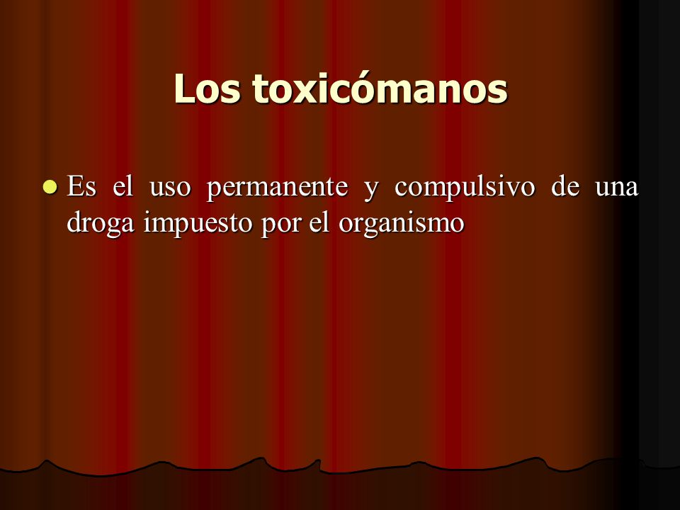 Los toxicómanos Es el uso permanente y compulsivo de una droga impuesto por el organismo
