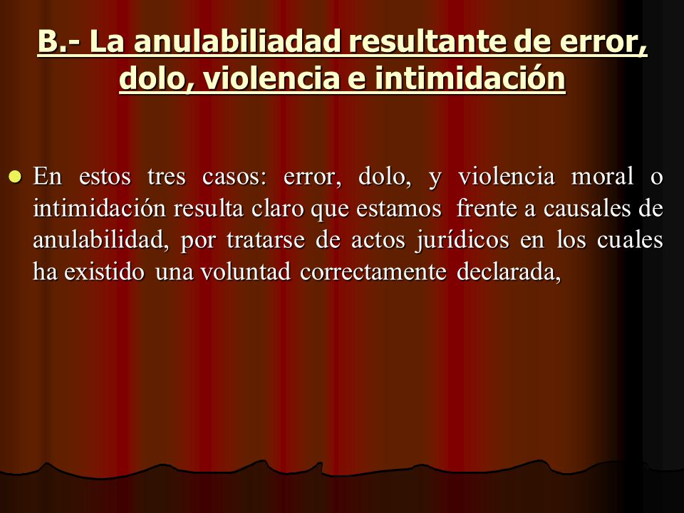 B.- La anulabiliadad resultante de error, dolo, violencia e intimidación