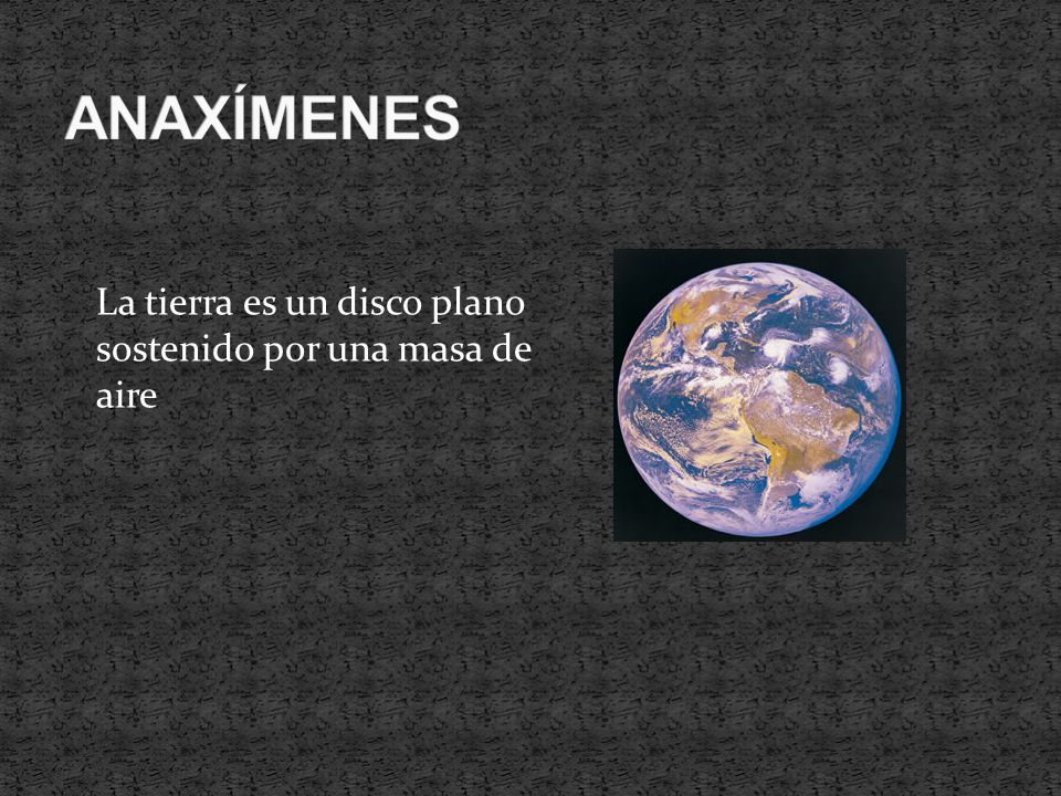 ANAXÍMENES La tierra es un disco plano sostenido por una masa de aire
