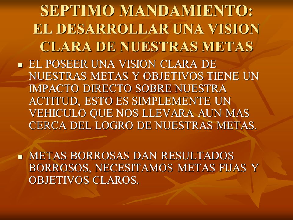 SEPTIMO MANDAMIENTO: EL DESARROLLAR UNA VISION CLARA DE NUESTRAS METAS