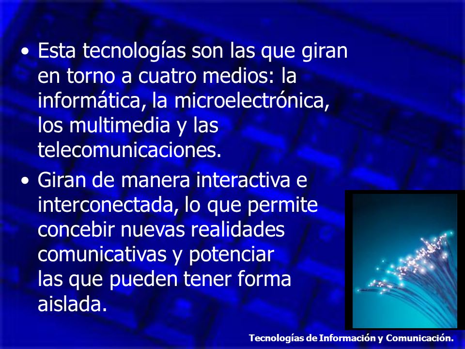 Esta tecnologías son las que giran en torno a cuatro medios: la informática, la microelectrónica, los multimedia y las telecomunicaciones.